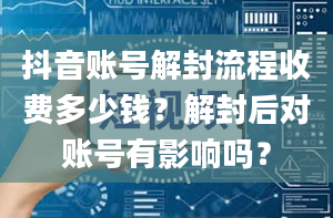 抖音账号解封流程收费多少钱？解封后对账号有影响吗？