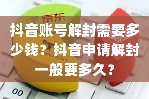 抖音账号解封需要多少钱？抖音申请解封一般要多久？