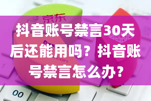 抖音账号禁言30天后还能用吗？抖音账号禁言怎么办？