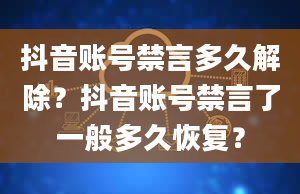 抖音账号禁言多久解除？抖音账号禁言了一般多久恢复？