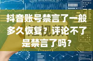 抖音账号禁言了一般多久恢复？评论不了是禁言了吗？