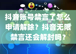 抖音账号禁言了怎么申请解除？抖音无限禁言还会解封吗？