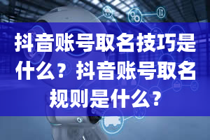 抖音账号取名技巧是什么？抖音账号取名规则是什么？