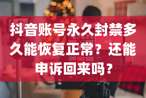 抖音账号永久封禁多久能恢复正常？还能申诉回来吗？