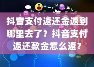 抖音支付返还金返到哪里去了？抖音支付返还款金怎么返？