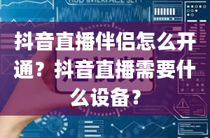 抖音直播伴侣怎么开通？抖音直播需要什么设备？