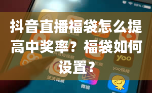 抖音直播福袋怎么提高中奖率？福袋如何设置？