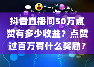 抖音直播间50万点赞有多少收益？点赞过百万有什么奖励？