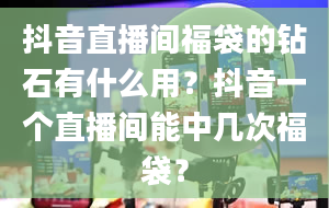 抖音直播间福袋的钻石有什么用？抖音一个直播间能中几次福袋？