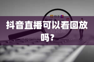 抖音直播可以看回放吗？