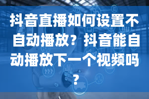 抖音直播如何设置不自动播放？抖音能自动播放下一个视频吗？