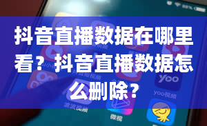 抖音直播数据在哪里看？抖音直播数据怎么删除？