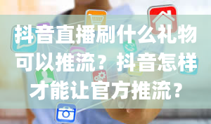 抖音直播刷什么礼物可以推流？抖音怎样才能让官方推流？