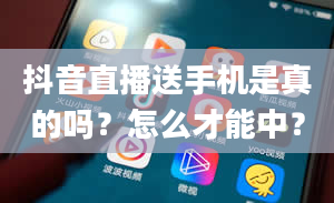 抖音直播送手机是真的吗？怎么才能中？