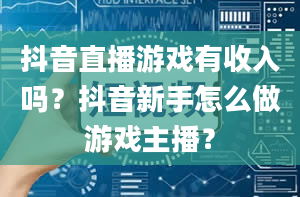 抖音直播游戏有收入吗？抖音新手怎么做游戏主播？