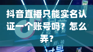 抖音直播只能实名认证一个账号吗？怎么弄？