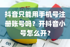 抖音只能用手机号注册账号吗？开抖音小号怎么开？