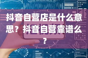 抖音自营店是什么意思？抖音自营靠谱么？