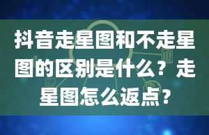 抖音走星图和不走星图的区别是什么？走星图怎么返点？