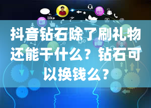 抖音钻石除了刷礼物还能干什么？钻石可以换钱么？