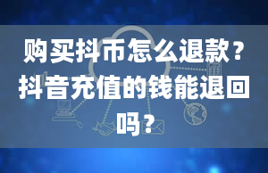 购买抖币怎么退款？抖音充值的钱能退回吗？