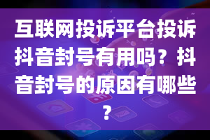 互联网投诉平台投诉抖音封号有用吗？抖音封号的原因有哪些？