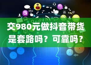 交980元做抖音带货是套路吗？可靠吗？