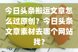 今日头条搬运文章怎么过原创？今日头条文章素材去哪个网站找？