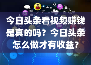 今日头条看视频赚钱是真的吗？今日头条怎么做才有收益？