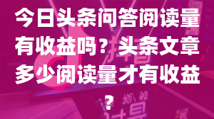 今日头条问答阅读量有收益吗？头条文章多少阅读量才有收益？