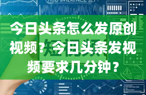 今日头条怎么发原创视频？今日头条发视频要求几分钟？