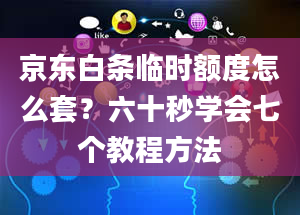 京东白条临时额度怎么套？六十秒学会七个教程方法