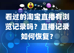 看过的淘宝直播有浏览记录吗？直播记录如何恢复？