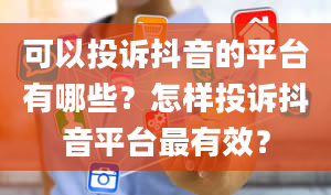 可以投诉抖音的平台有哪些？怎样投诉抖音平台最有效？