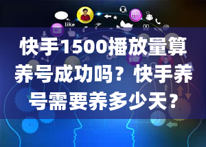 快手1500播放量算养号成功吗？快手养号需要养多少天？