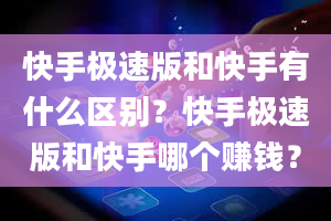 快手极速版和快手有什么区别？快手极速版和快手哪个赚钱？