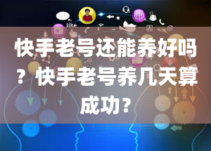 快手老号还能养好吗？快手老号养几天算成功？