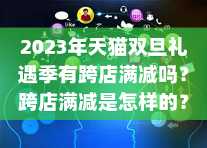 2023年天猫双旦礼遇季有跨店满减吗？跨店满减是怎样的？