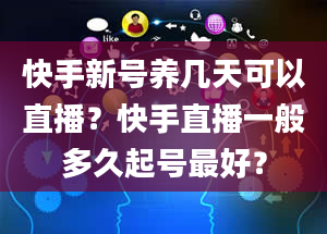 快手新号养几天可以直播？快手直播一般多久起号最好？