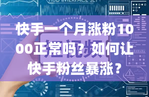 快手一个月涨粉1000正常吗？如何让快手粉丝暴涨？