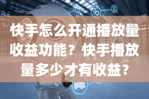 快手怎么开通播放量收益功能？快手播放量多少才有收益？