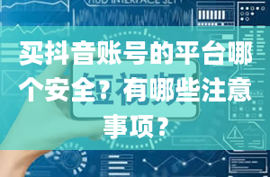 买抖音账号的平台哪个安全？有哪些注意事项？