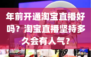 年前开通淘宝直播好吗？淘宝直播坚持多久会有人气？