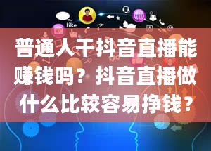 普通人干抖音直播能赚钱吗？抖音直播做什么比较容易挣钱？