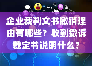 企业裁判文书撤销理由有哪些？收到撤诉裁定书说明什么？