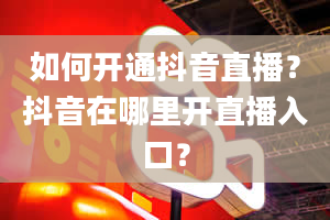 如何开通抖音直播？抖音在哪里开直播入口？