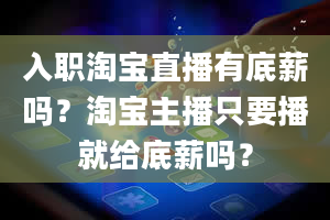 入职淘宝直播有底薪吗？淘宝主播只要播就给底薪吗？