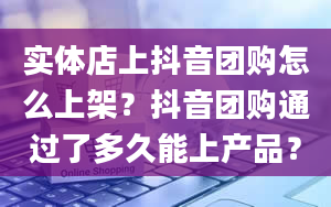 实体店上抖音团购怎么上架？抖音团购通过了多久能上产品？