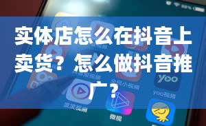 实体店怎么在抖音上卖货？怎么做抖音推广？