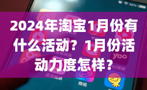 2024年淘宝1月份有什么活动？1月份活动力度怎样？